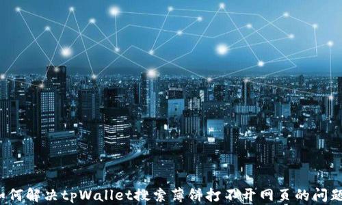 
如何解决tpWallet搜索薄饼打不开网页的问题？
