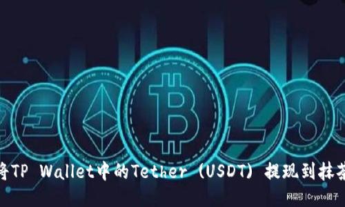 : 如何将TP Wallet中的Tether (USDT) 提现到抹茶交易所