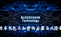 比特币钱包不加密的后果