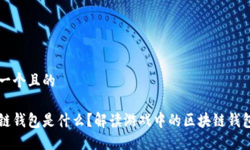 思考一个且的

区块链钱包是什么？解读游戏中的区块链钱包应用