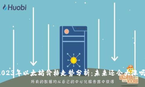 2023年以太坊价格走势分析：未来还会大涨吗？