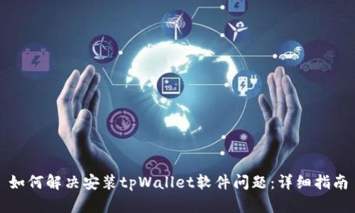 如何解决安装tpWallet软件问题：详细指南