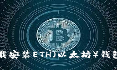如何快速下载安装ETH（以太坊）钱包及使用指南