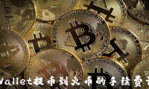 
tpWallet提币到火币的手续费详解