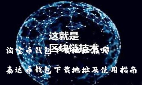 淘宝币钱包下载地址在哪

泰达币钱包下载地址及使用指南