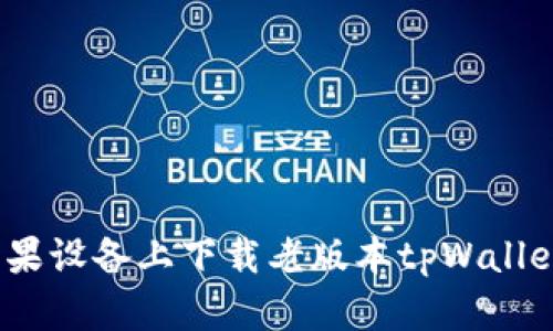 : 如何在苹果设备上下载老版本tpWallet官网应用？