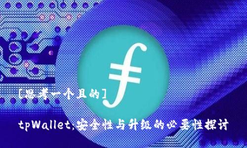 [思考一个且的]

tpWallet：安全性与升级的必要性探讨