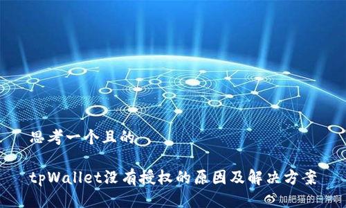 思考一个且的

tpWallet没有授权的原因及解决方案