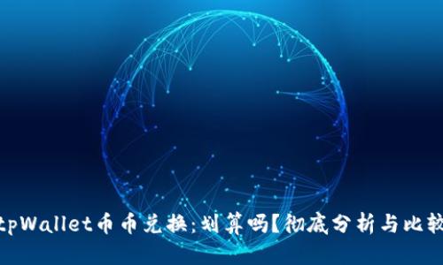 tpWallet币币兑换：划算吗？彻底分析与比较