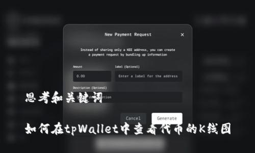 思考和关键词

如何在tpWallet中查看代币的K线图