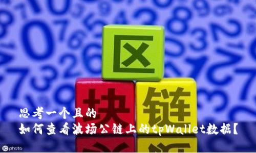 思考一个且的  
如何查看波场公链上的tpWallet数据？