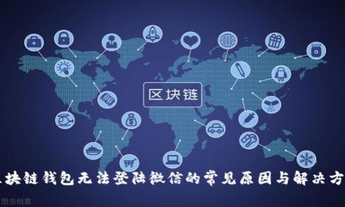 区块链钱包无法登陆微信的常见原因与解决方法