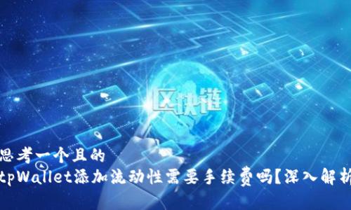 思考一个且的  
tpWallet添加流动性需要手续费吗？深入解析