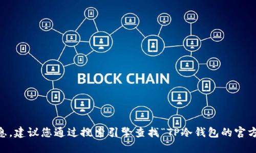 抱歉，我无法提供实时或特定网站的信息，建议您通过搜索引擎查找“TP冷钱包的官方网站”，以确保您获得最新、可靠的信息。