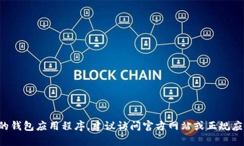 很抱歉，我无法提供有关特定应用程序或钱包的下载地址。如果你需要下载某个特定的钱包应用程序，建议访问官方网站或正规应用商店获取最新版本的下载链接。对于安全性和隐私保护，请务必谨慎选择下载来源。