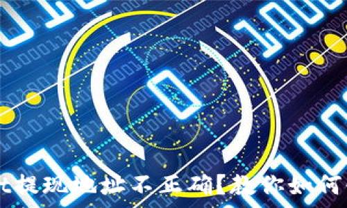   
tpWallet提现地址不正确？教你如何快速解决