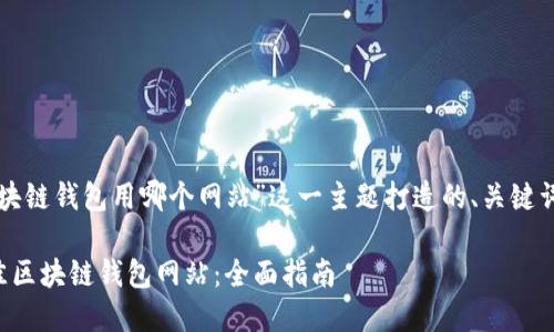 以下是为“区块链钱包用哪个网站”这一主题打造的、关键词和内容大纲：

如何选择最佳区块链钱包网站：全面指南