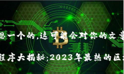 咱要给你构思一个的，这可能会对你的文章有所帮助。

区块链应用程序大揭秘：2023年最热的区块链APP推荐