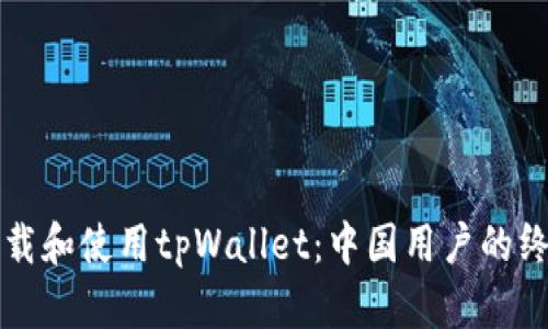 如何下载和使用tpWallet：中国用户的终极指南
