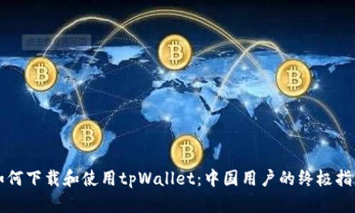 如何下载和使用tpWallet：中国用户的终极指南