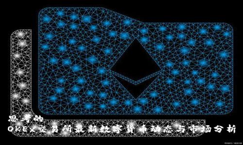 思考的
OKEx交易所最新数字货币动态与市场分析