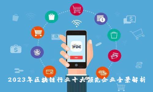 2023年区块链行业十大领先企业全景解析