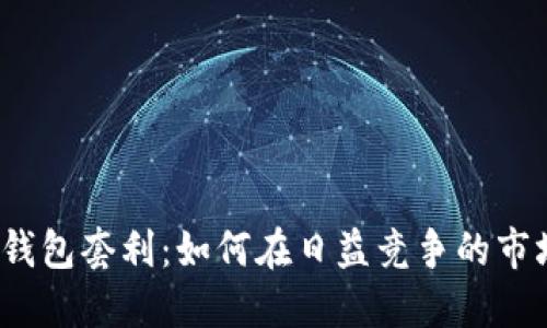 数字货币钱包套利：如何在日益竞争的市场中获利？