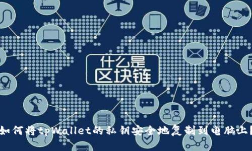 如何将tpWallet的私钥安全地复制到电脑上？