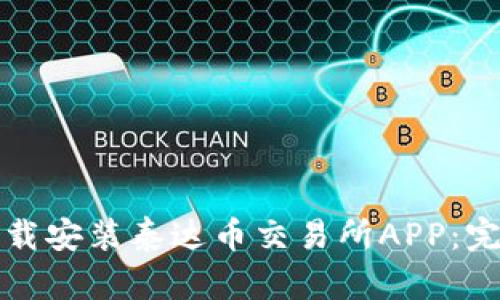 如何下载安装泰达币交易所APP：完整指南