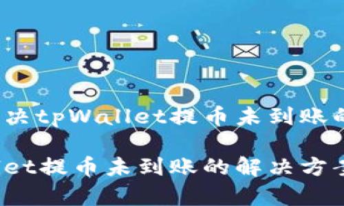 如何解决tpWallet提币未到账的问题？

tpWallet提币未到账的解决方案