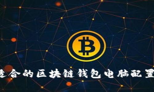 如何选择适合的区块链钱包电脑配置：全面指南