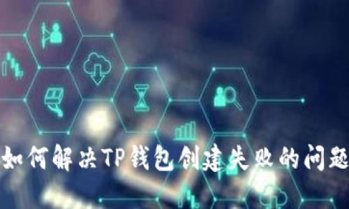 如何解决TP钱包创建失败的问题
