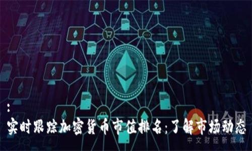 :
实时跟踪加密货币市值排名：了解市场动态
