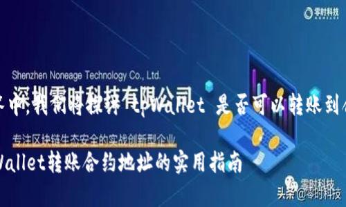 在这个回答中，我们将探讨 tpWallet 是否可以转账到合约地址。 

### tpWallet转账合约地址的实用指南