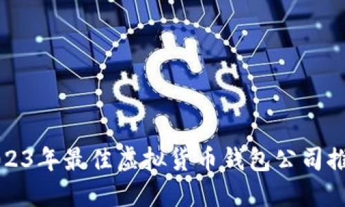 2023年最佳虚拟货币钱包公司推荐