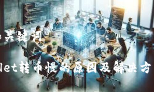 思考和关键词

tpWallet转币慢的原因及解决方法详解