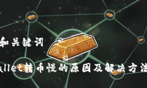 思考和关键词

tpWallet转币慢的原因及解决方法详解