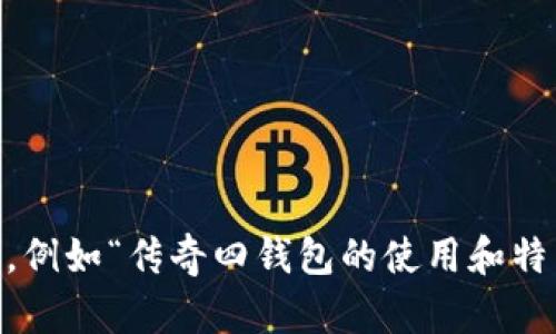 关于“传奇四钱包在tp里创建哪个”的具体内容并不明确，但我可以帮助你思考一个与“传奇”相关的主题，例如“传奇四钱包的使用和特点”。请让我知道你的具体需求，或者我可以为你提供一个与“传奇四钱包”相关的以及大纲和内容的框架。