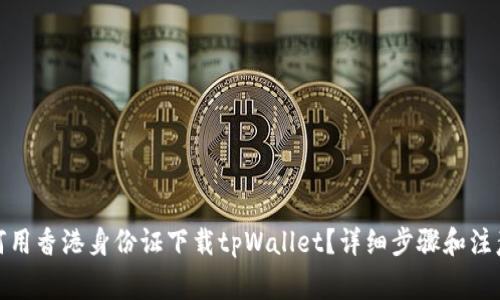 : 如何用香港身份证下载tpWallet？详细步骤和注意事项