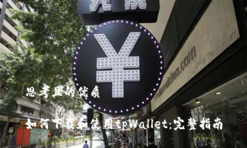 思考且的优质

如何下载和使用tpWallet：完整指南