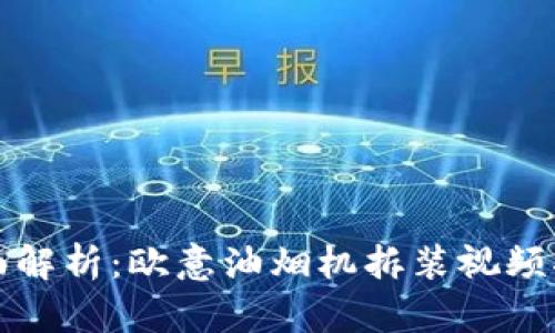 全面解析：欧意油烟机拆装视频指南