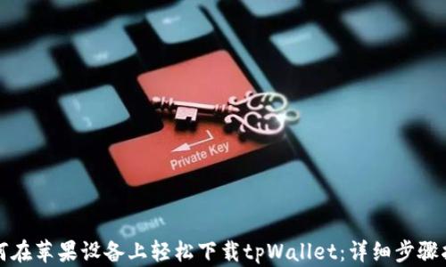
如何在苹果设备上轻松下载tpWallet：详细步骤指南