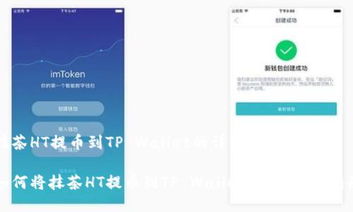 抹茶HT提币到TP Wallet的详细指南

如何将抹茶HT提币到TP Wallet：详细步骤指南