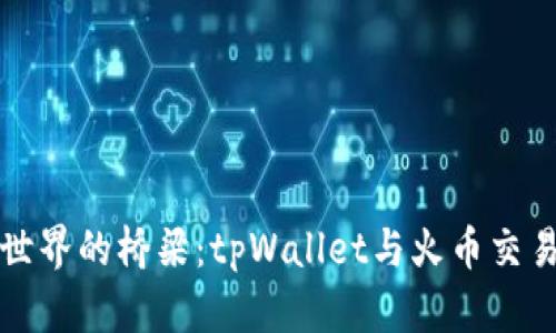 通往数字货币世界的桥梁：tpWallet与火币交易所的深度解析