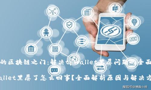 华丽的区块链之门：解决tpWallet黑屏问题的全面指南

tpWallet黑屏了怎么回事？全面解析原因与解决方案