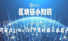 如何解决tpWallet下载时提示