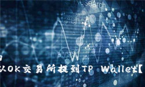 思考一个且的  
如何将USDT从OK交易所提到TP Wallet？详细操作指南