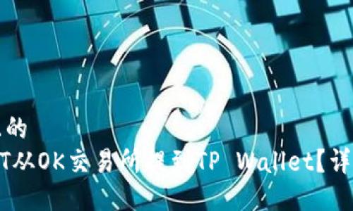 思考一个且的  
如何将USDT从OK交易所提到TP Wallet？详细操作指南