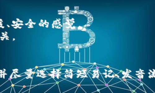 在为区块链钱包选择公司名称时，有几个关键要素需要考虑。以下是一些建议和思路：

### 1. 与区块链技术相关
- **ChainSafe** - 代表安全的链条。
- **CryptoVault** - 强调安全存储加密货币。
- **BlockGuard** - 保护区块链资产。

### 2. 强调安全性
- **SecureWallet** - 直接表明钱包的安全性。
- **TrustChain** - 信任链，传递安全可靠的理念。
- **SafeHaven Wallet** - 安全避风港，给人一种安心感。

### 3. 其他创意名称
- **WalletNest** - 钱包巢穴，给人温暖、安全的感觉。
- **CoinCove** - 耳熟能详且与硬币相关。
- **DigiPurse** - 数字钱包，。

在选择公司名称时，确保该名称未被使用，并尽量选择简短易记、发音流畅的名称。希望这些建议能为你提供灵感！