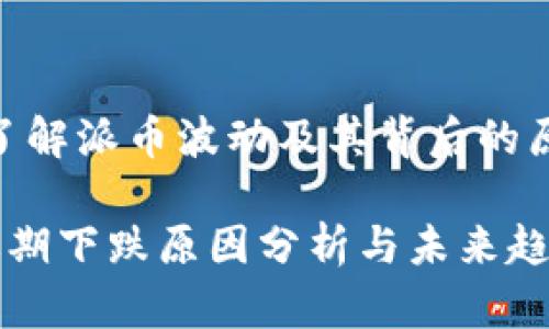主题：了解派币波动及其背后的原因

派币近期下跌原因分析与未来趋势展望